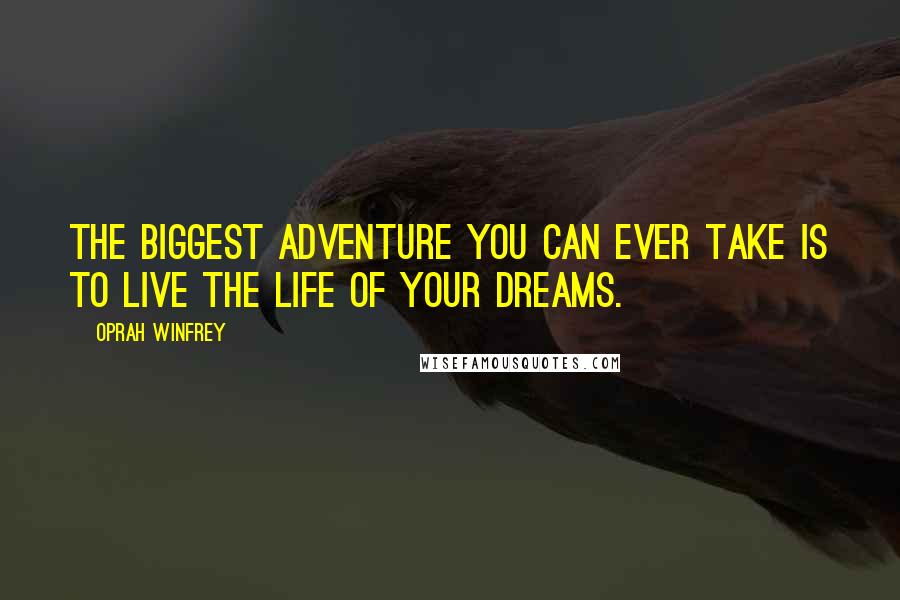 Oprah Winfrey Quotes: The biggest adventure you can ever take is to live the life of your dreams.