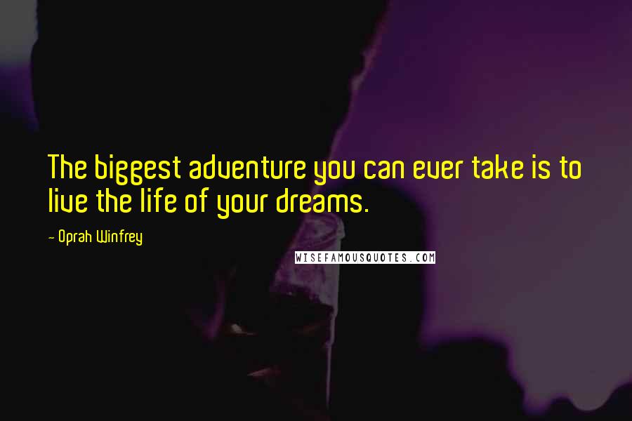 Oprah Winfrey Quotes: The biggest adventure you can ever take is to live the life of your dreams.