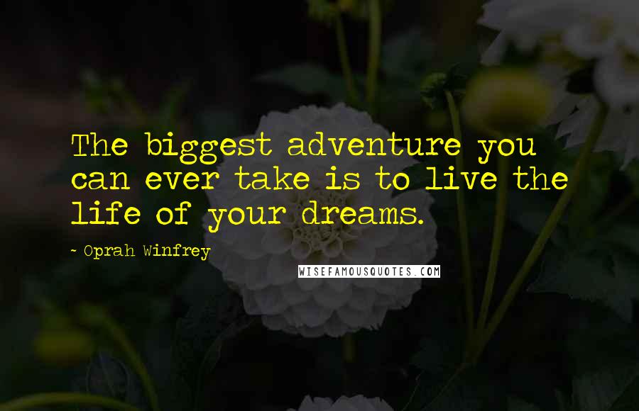 Oprah Winfrey Quotes: The biggest adventure you can ever take is to live the life of your dreams.