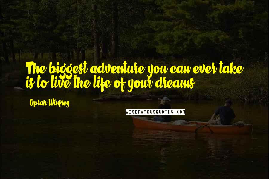 Oprah Winfrey Quotes: The biggest adventure you can ever take is to live the life of your dreams.