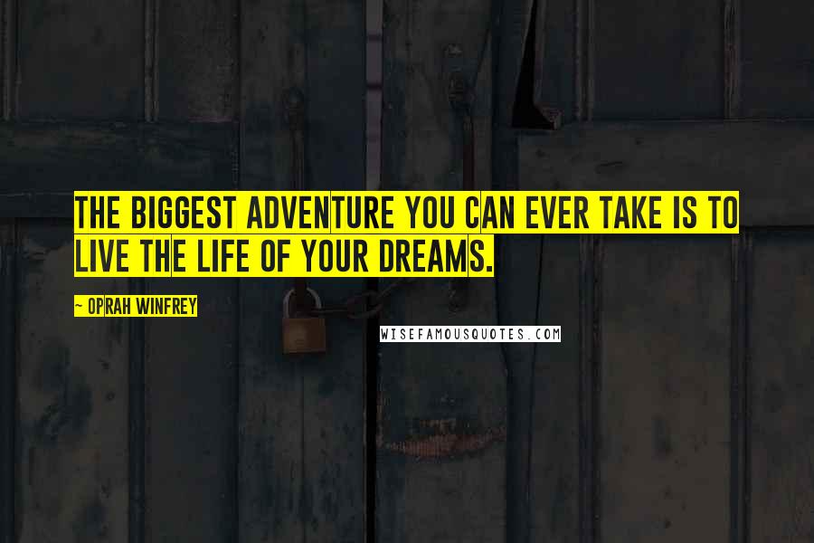 Oprah Winfrey Quotes: The biggest adventure you can ever take is to live the life of your dreams.