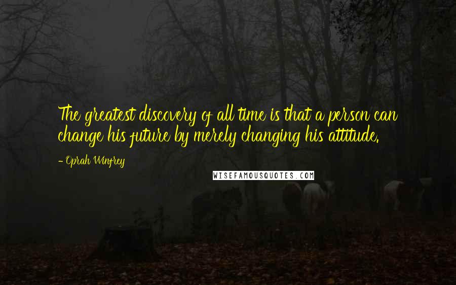 Oprah Winfrey Quotes: The greatest discovery of all time is that a person can change his future by merely changing his attitude.