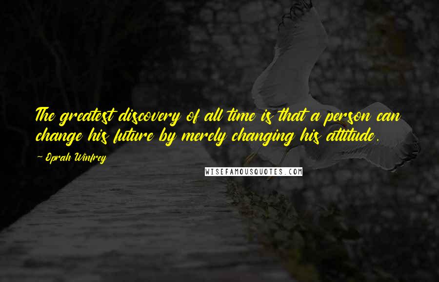 Oprah Winfrey Quotes: The greatest discovery of all time is that a person can change his future by merely changing his attitude.