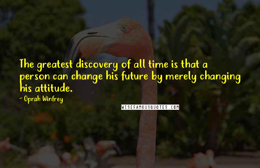 Oprah Winfrey Quotes: The greatest discovery of all time is that a person can change his future by merely changing his attitude.