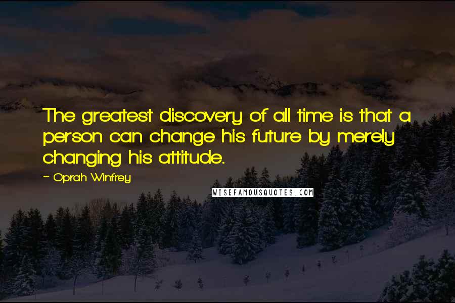 Oprah Winfrey Quotes: The greatest discovery of all time is that a person can change his future by merely changing his attitude.