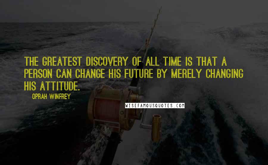 Oprah Winfrey Quotes: The greatest discovery of all time is that a person can change his future by merely changing his attitude.