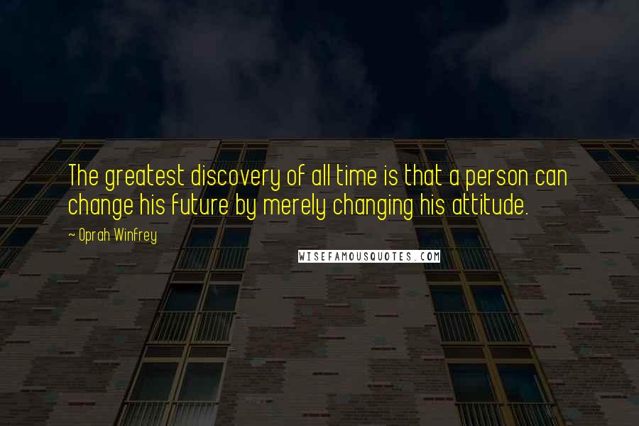 Oprah Winfrey Quotes: The greatest discovery of all time is that a person can change his future by merely changing his attitude.