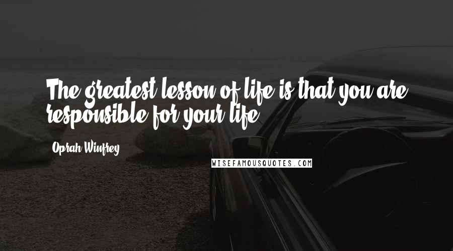 Oprah Winfrey Quotes: The greatest lesson of life is that you are responsible for your life.