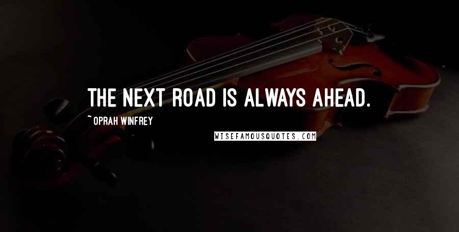 Oprah Winfrey Quotes: The next road is always ahead.