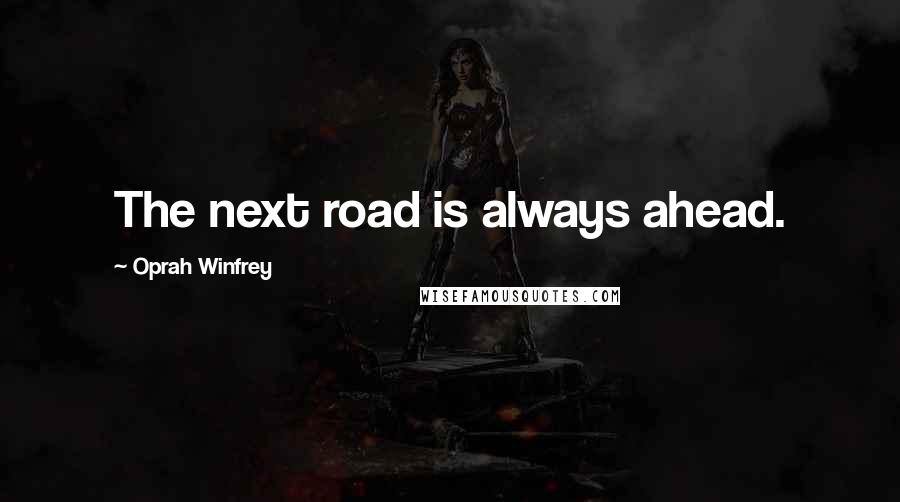 Oprah Winfrey Quotes: The next road is always ahead.