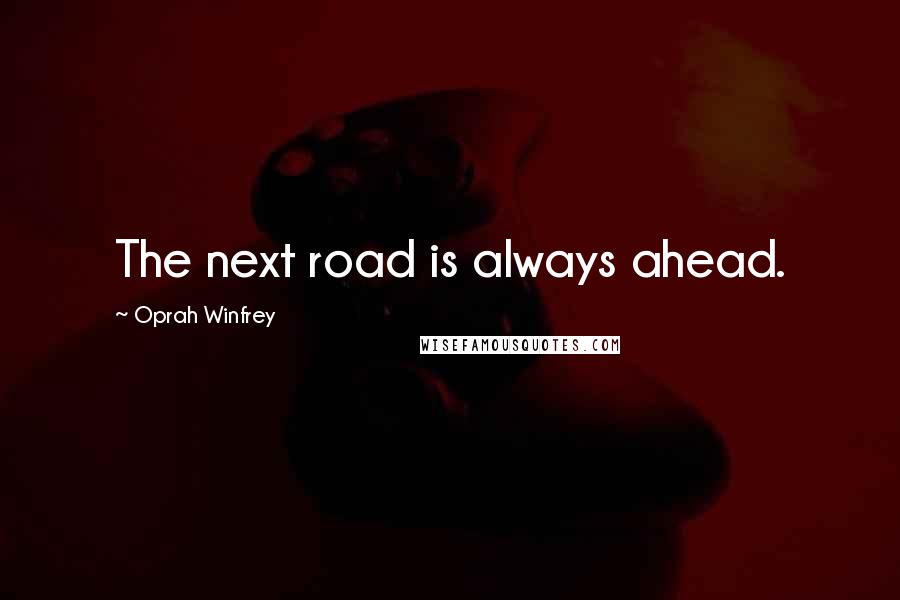 Oprah Winfrey Quotes: The next road is always ahead.