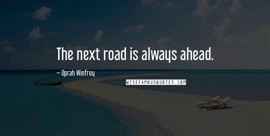 Oprah Winfrey Quotes: The next road is always ahead.