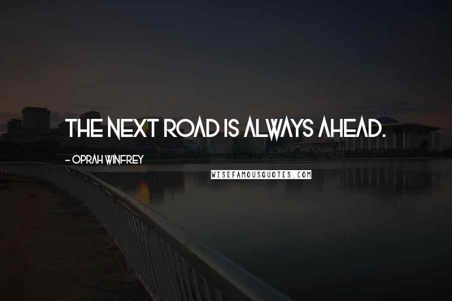 Oprah Winfrey Quotes: The next road is always ahead.