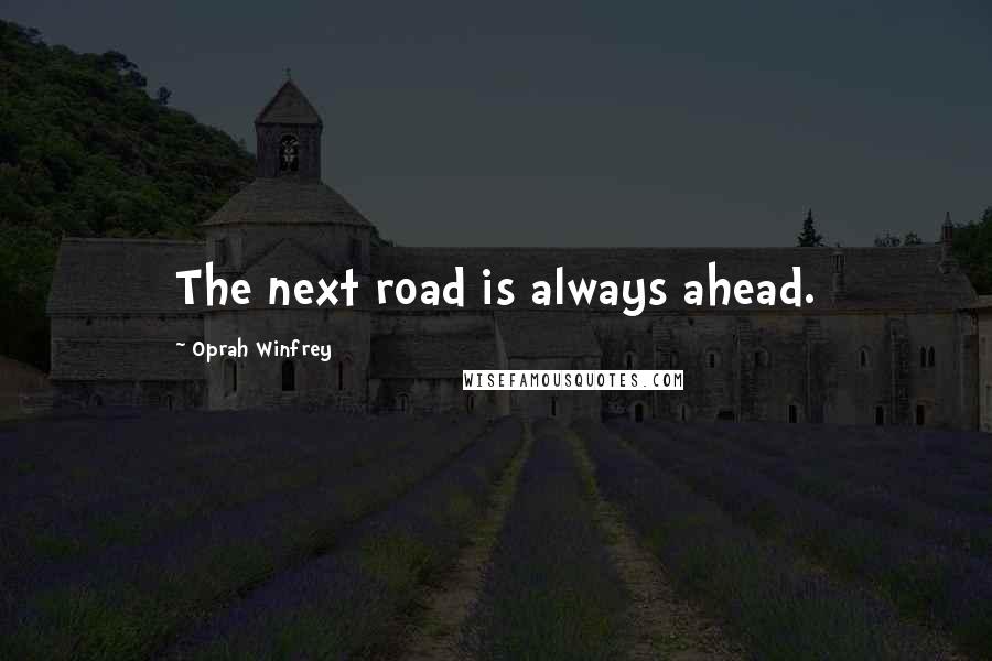 Oprah Winfrey Quotes: The next road is always ahead.