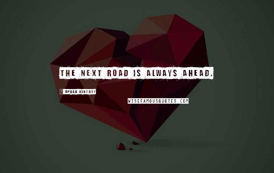 Oprah Winfrey Quotes: The next road is always ahead.