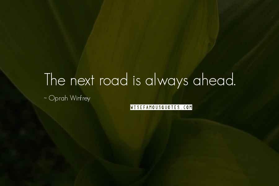 Oprah Winfrey Quotes: The next road is always ahead.