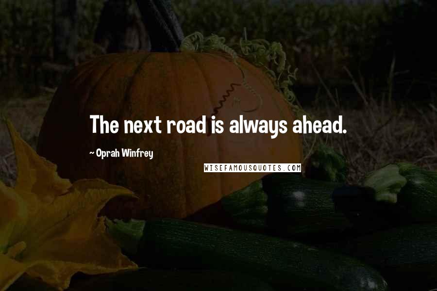 Oprah Winfrey Quotes: The next road is always ahead.