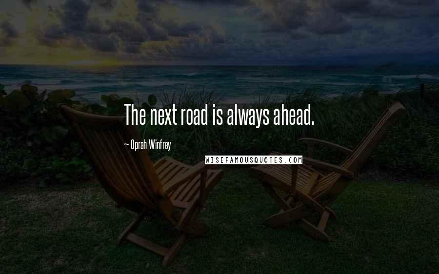 Oprah Winfrey Quotes: The next road is always ahead.