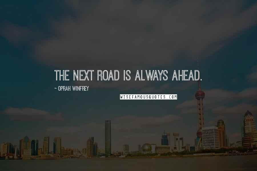 Oprah Winfrey Quotes: The next road is always ahead.