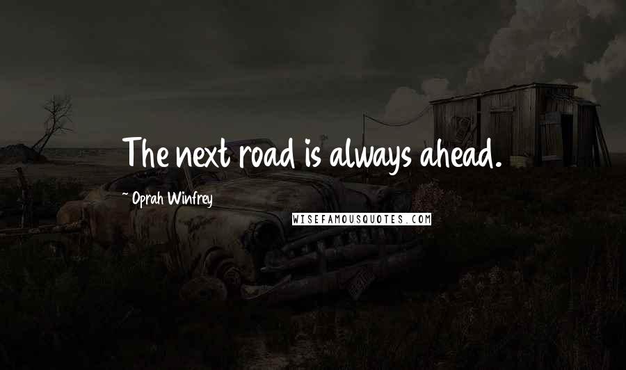 Oprah Winfrey Quotes: The next road is always ahead.