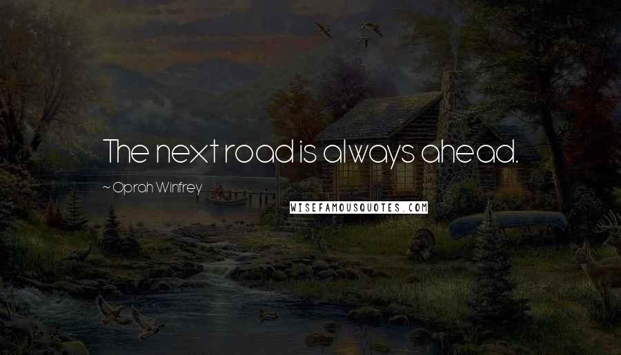 Oprah Winfrey Quotes: The next road is always ahead.