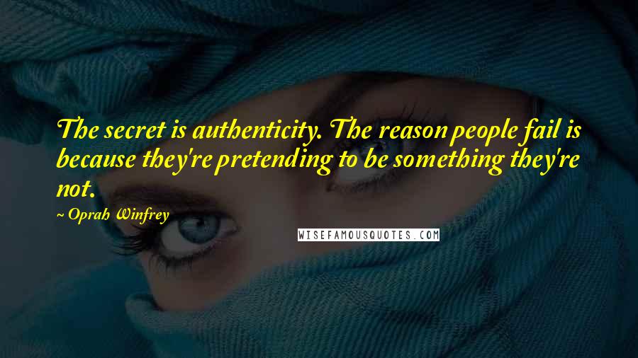 Oprah Winfrey Quotes: The secret is authenticity. The reason people fail is because they're pretending to be something they're not.