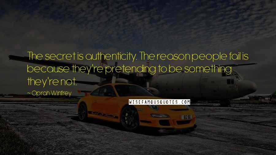 Oprah Winfrey Quotes: The secret is authenticity. The reason people fail is because they're pretending to be something they're not.