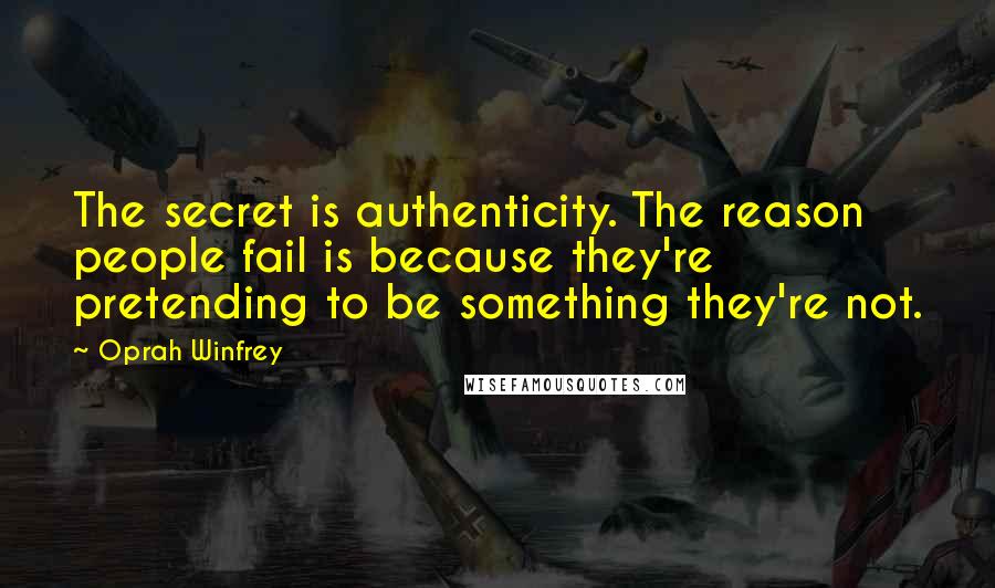 Oprah Winfrey Quotes: The secret is authenticity. The reason people fail is because they're pretending to be something they're not.
