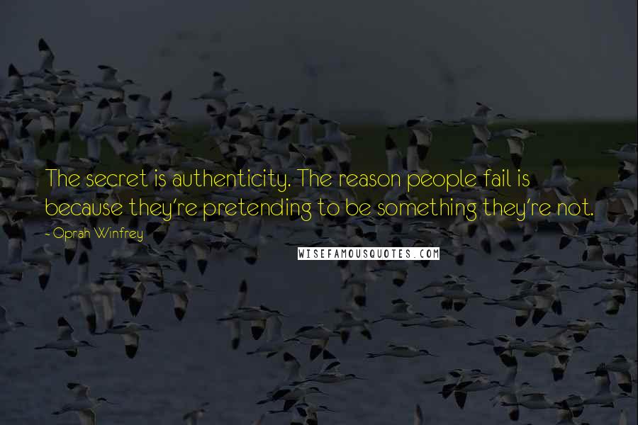 Oprah Winfrey Quotes: The secret is authenticity. The reason people fail is because they're pretending to be something they're not.