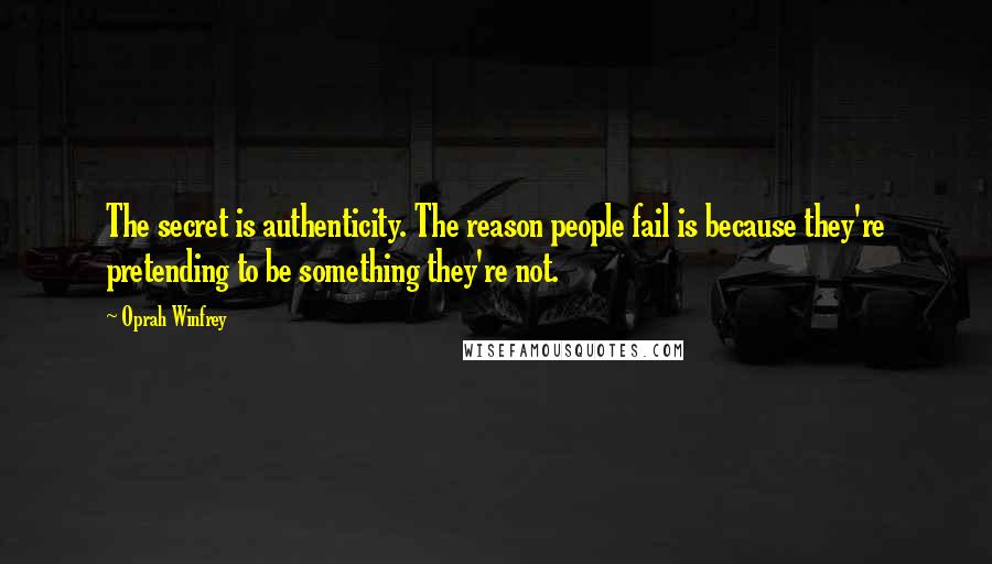 Oprah Winfrey Quotes: The secret is authenticity. The reason people fail is because they're pretending to be something they're not.