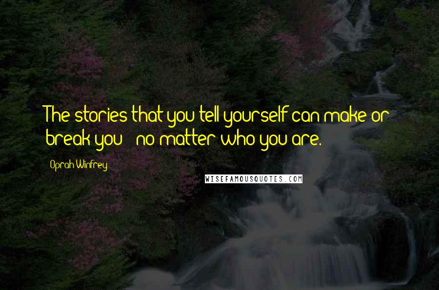 Oprah Winfrey Quotes: The stories that you tell yourself can make or break you - no matter who you are.