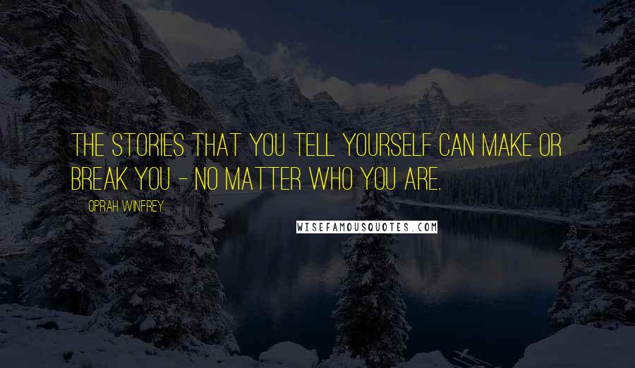 Oprah Winfrey Quotes: The stories that you tell yourself can make or break you - no matter who you are.