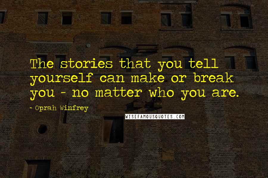 Oprah Winfrey Quotes: The stories that you tell yourself can make or break you - no matter who you are.