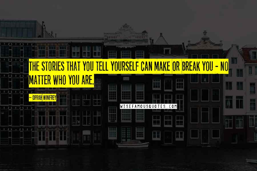 Oprah Winfrey Quotes: The stories that you tell yourself can make or break you - no matter who you are.