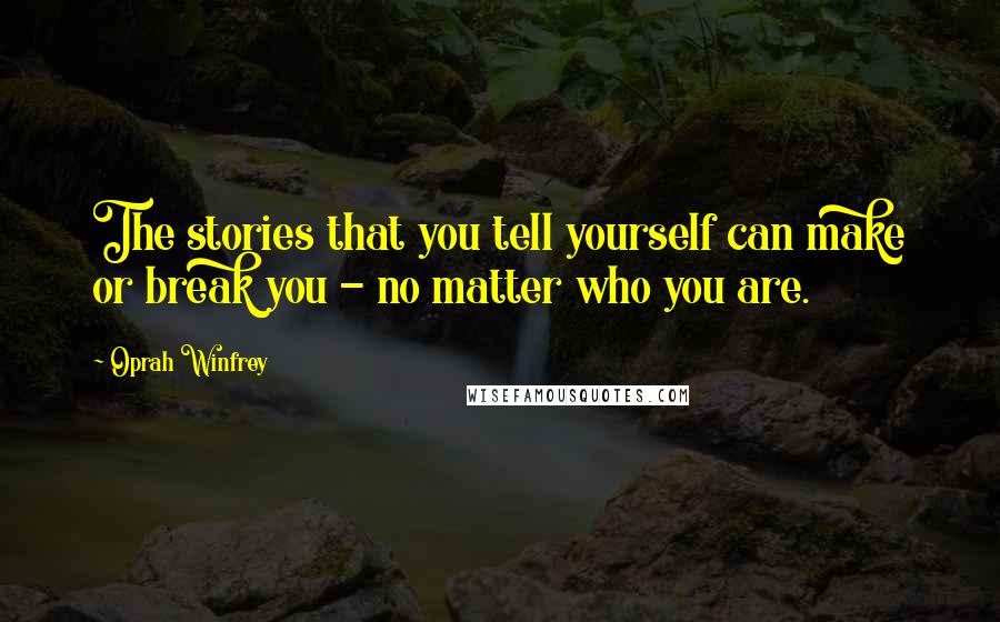 Oprah Winfrey Quotes: The stories that you tell yourself can make or break you - no matter who you are.
