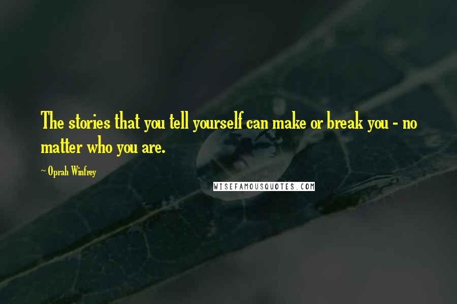 Oprah Winfrey Quotes: The stories that you tell yourself can make or break you - no matter who you are.