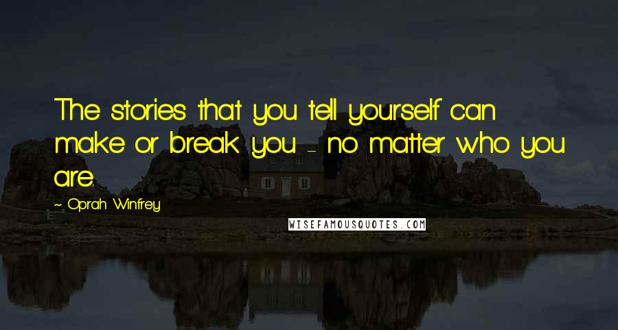 Oprah Winfrey Quotes: The stories that you tell yourself can make or break you - no matter who you are.
