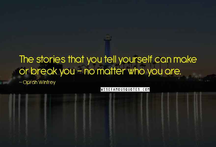 Oprah Winfrey Quotes: The stories that you tell yourself can make or break you - no matter who you are.