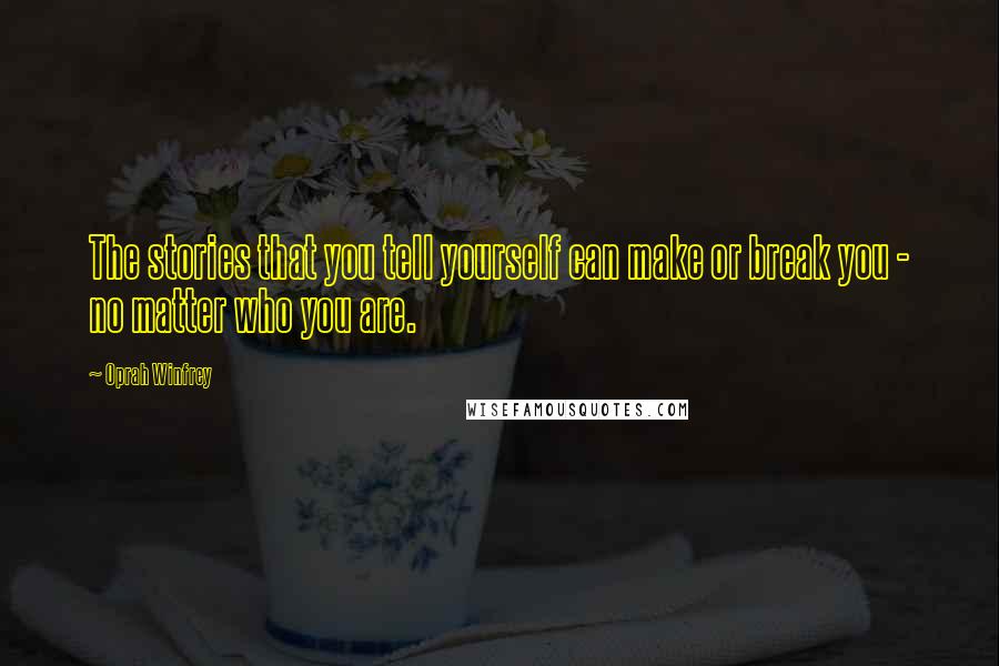 Oprah Winfrey Quotes: The stories that you tell yourself can make or break you - no matter who you are.