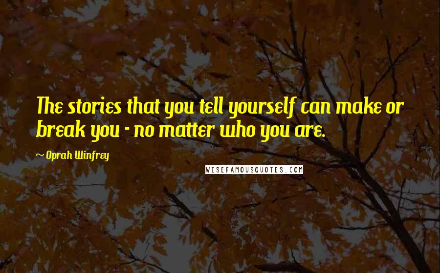 Oprah Winfrey Quotes: The stories that you tell yourself can make or break you - no matter who you are.