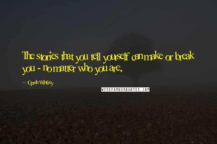 Oprah Winfrey Quotes: The stories that you tell yourself can make or break you - no matter who you are.