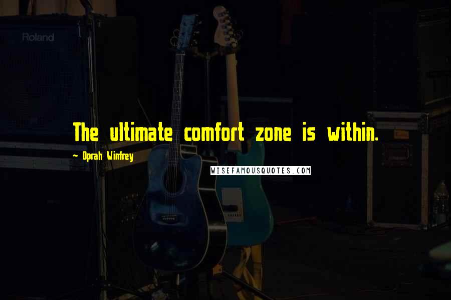 Oprah Winfrey Quotes: The ultimate comfort zone is within.