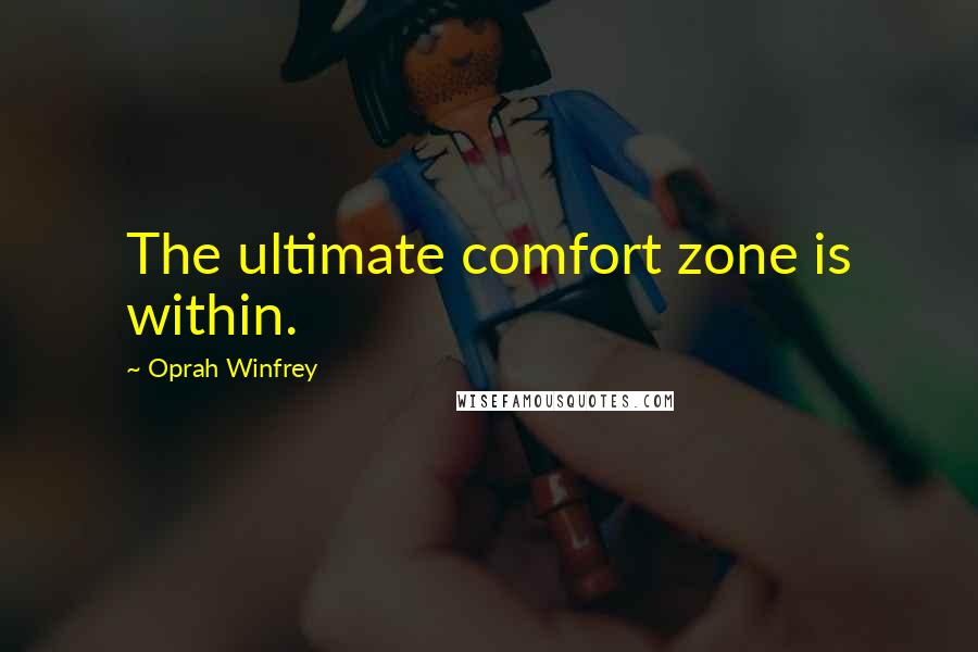 Oprah Winfrey Quotes: The ultimate comfort zone is within.