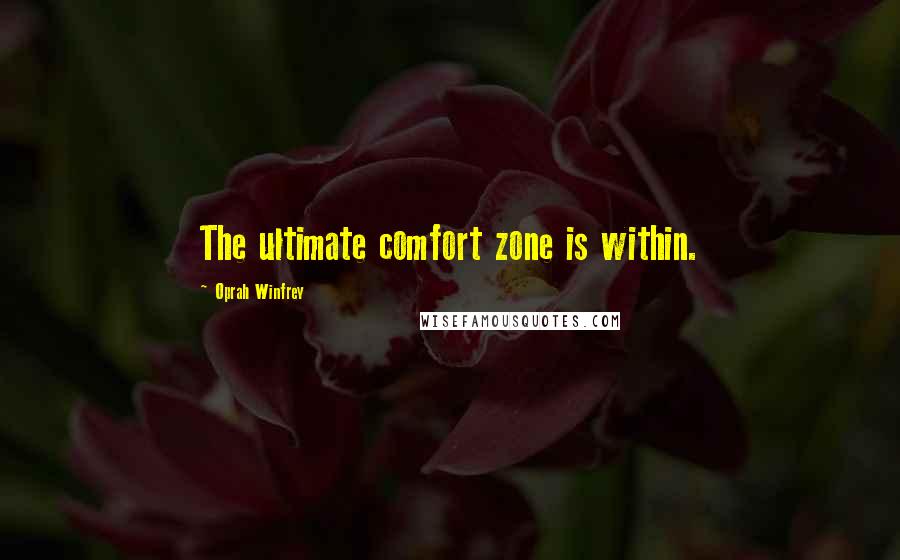 Oprah Winfrey Quotes: The ultimate comfort zone is within.