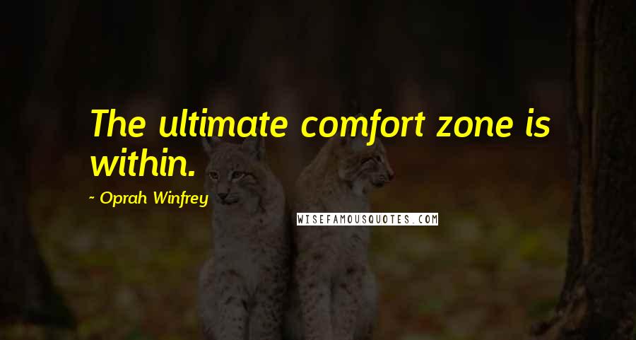 Oprah Winfrey Quotes: The ultimate comfort zone is within.
