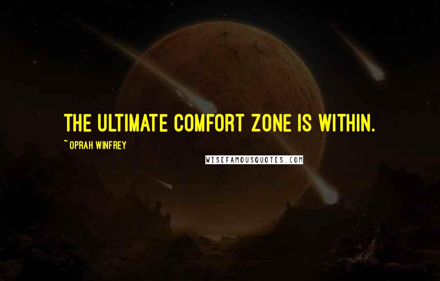 Oprah Winfrey Quotes: The ultimate comfort zone is within.