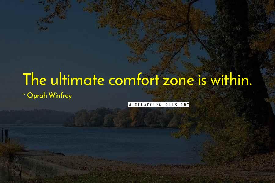 Oprah Winfrey Quotes: The ultimate comfort zone is within.