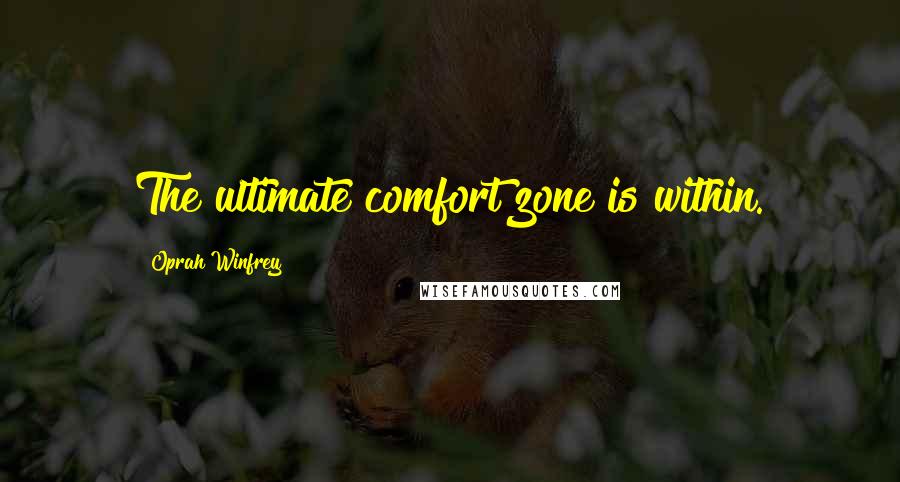 Oprah Winfrey Quotes: The ultimate comfort zone is within.