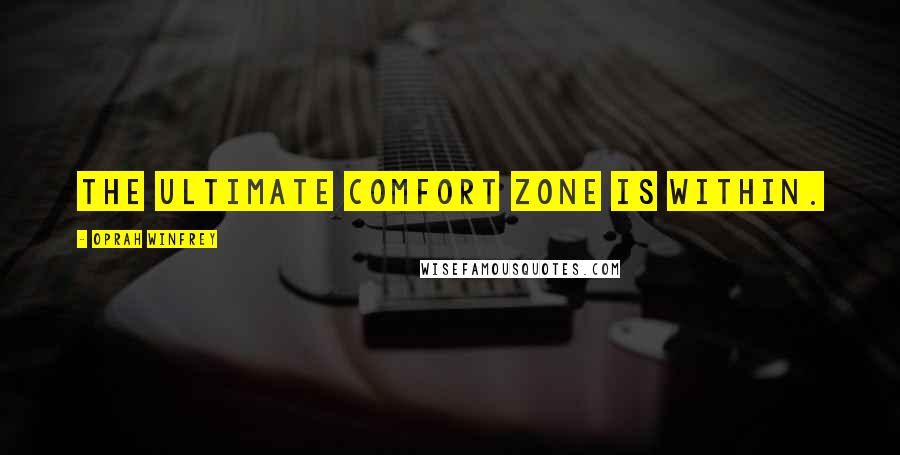 Oprah Winfrey Quotes: The ultimate comfort zone is within.
