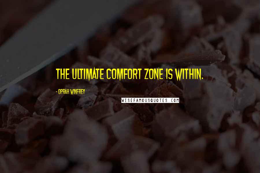 Oprah Winfrey Quotes: The ultimate comfort zone is within.